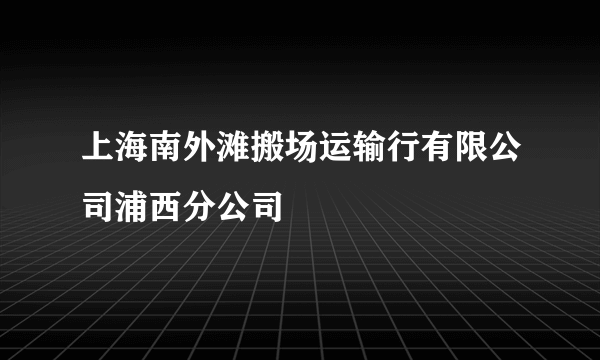 上海南外滩搬场运输行有限公司浦西分公司
