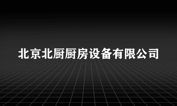 北京北厨厨房设备有限公司