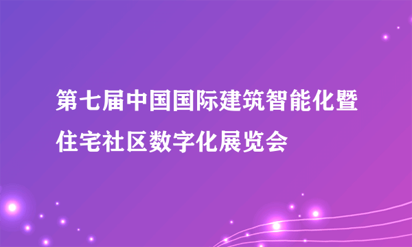 第七届中国国际建筑智能化暨住宅社区数字化展览会