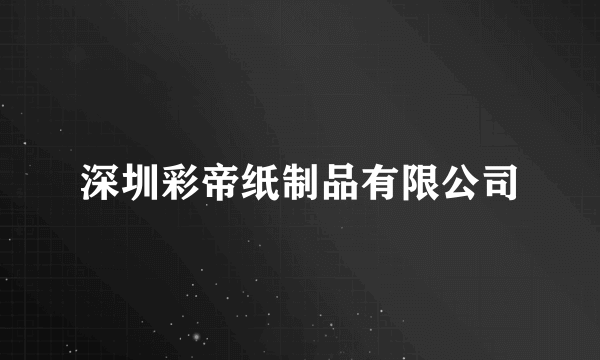 深圳彩帝纸制品有限公司