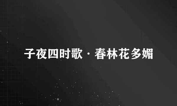 子夜四时歌·春林花多媚