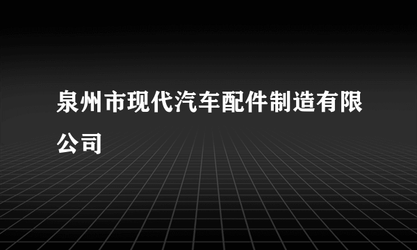 泉州市现代汽车配件制造有限公司