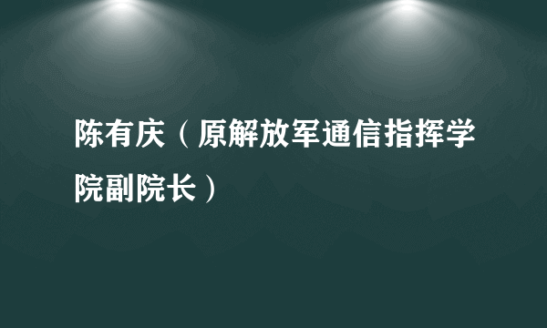 陈有庆（原解放军通信指挥学院副院长）