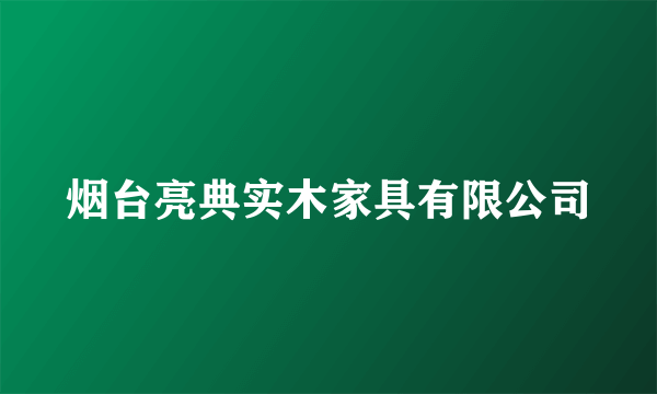 烟台亮典实木家具有限公司
