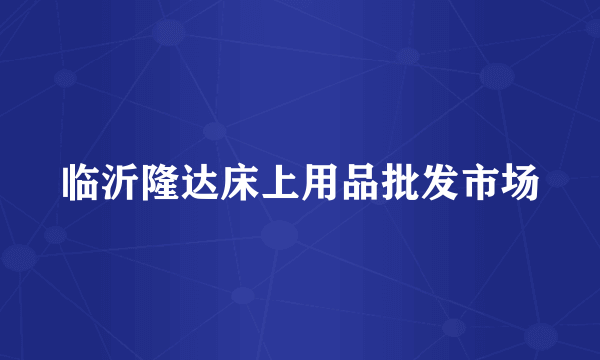 临沂隆达床上用品批发市场