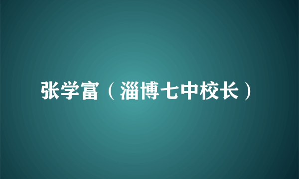张学富（淄博七中校长）