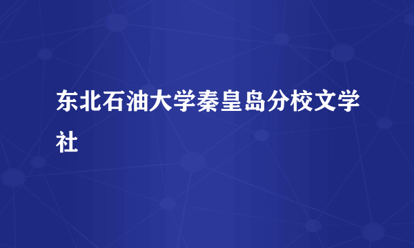 东北石油大学秦皇岛分校文学社