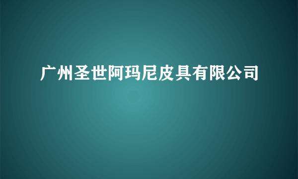 广州圣世阿玛尼皮具有限公司
