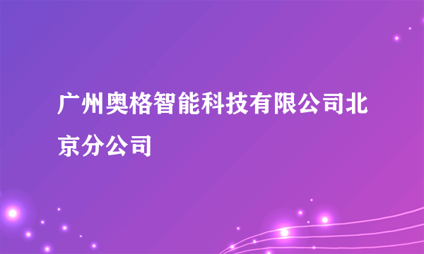 广州奥格智能科技有限公司北京分公司