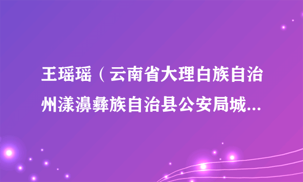 王瑶瑶（云南省大理白族自治州漾濞彝族自治县公安局城区派出所副所长、刑事侦查中队队长）