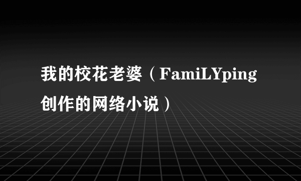 我的校花老婆（FamiLYping创作的网络小说）
