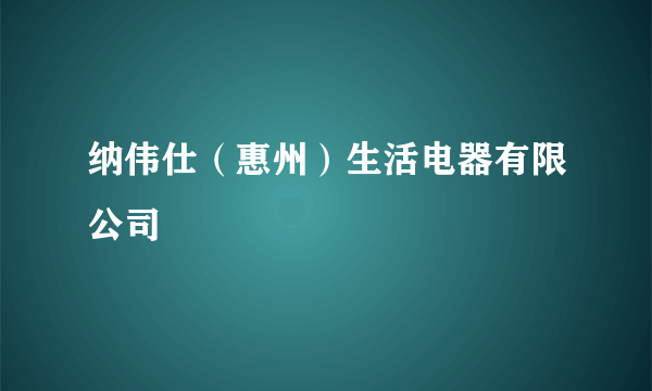 纳伟仕（惠州）生活电器有限公司