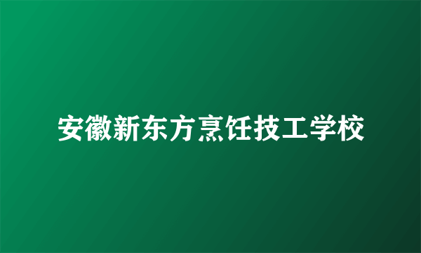 安徽新东方烹饪技工学校