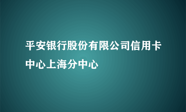 平安银行股份有限公司信用卡中心上海分中心