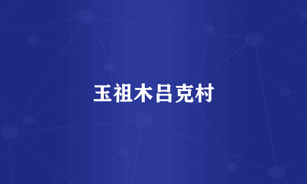 玉祖木吕克村