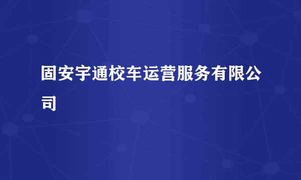 固安宇通校车运营服务有限公司