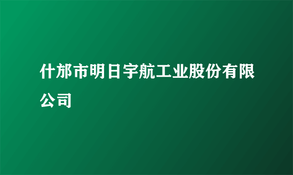 什邡市明日宇航工业股份有限公司