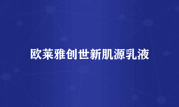 欧莱雅创世新肌源乳液