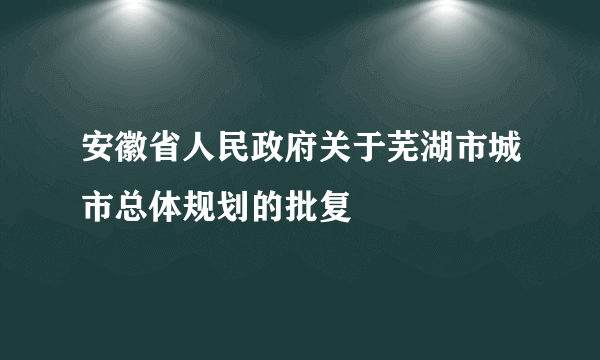 安徽省人民政府关于芜湖市城市总体规划的批复