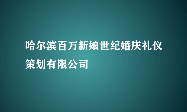 哈尔滨百万新娘世纪婚庆礼仪策划有限公司