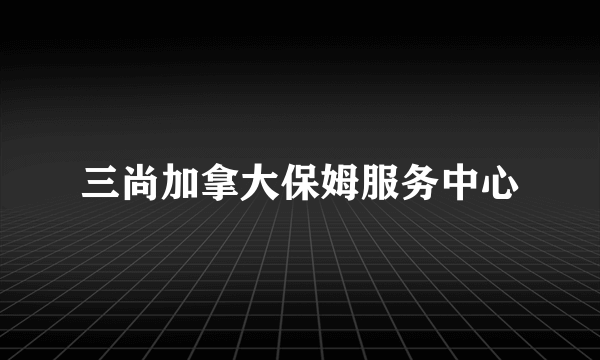 三尚加拿大保姆服务中心