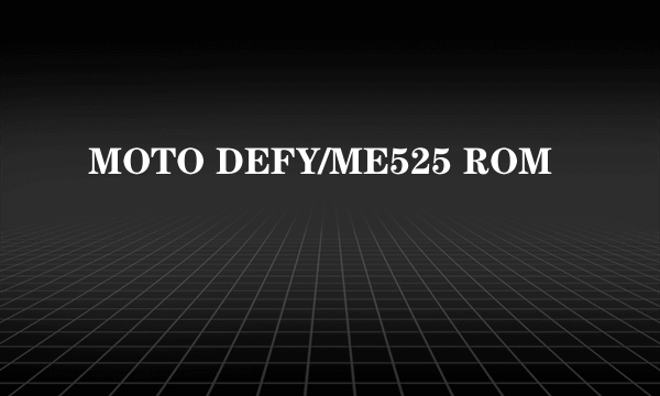 MOTO DEFY/ME525 ROM