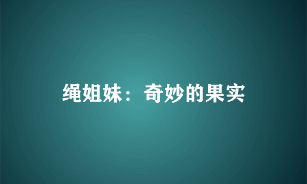 绳姐妹：奇妙的果实