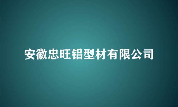 安徽忠旺铝型材有限公司