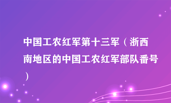 中国工农红军第十三军（浙西南地区的中国工农红军部队番号）