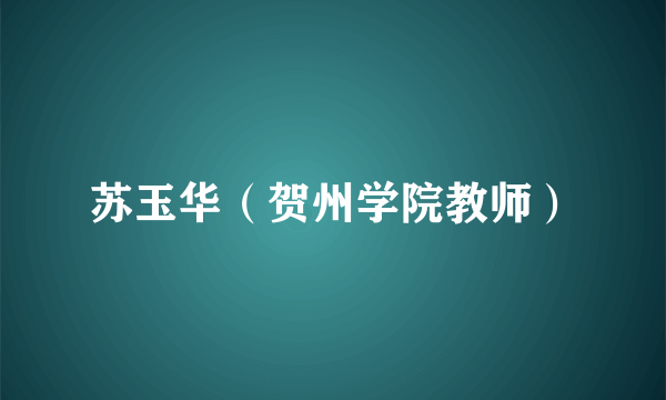 苏玉华（贺州学院教师）