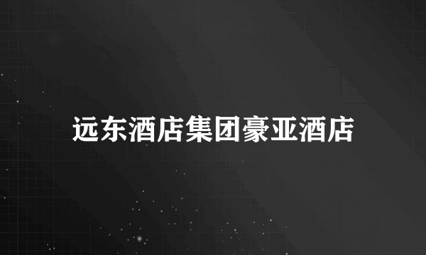 远东酒店集团豪亚酒店
