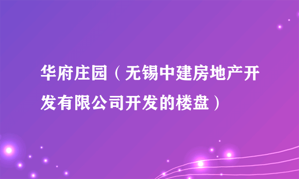 华府庄园（无锡中建房地产开发有限公司开发的楼盘）