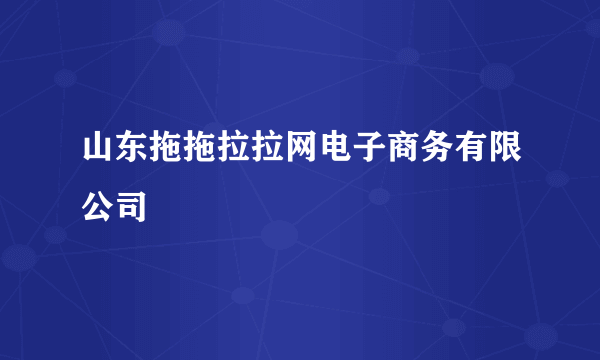 山东拖拖拉拉网电子商务有限公司