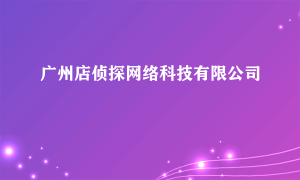 广州店侦探网络科技有限公司