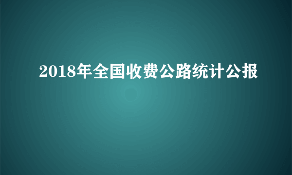 2018年全国收费公路统计公报