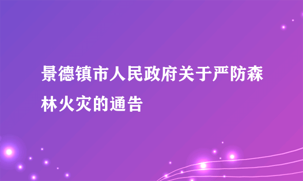 景德镇市人民政府关于严防森林火灾的通告