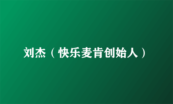 刘杰（快乐麦肯创始人）