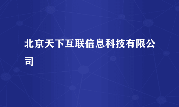 北京天下互联信息科技有限公司