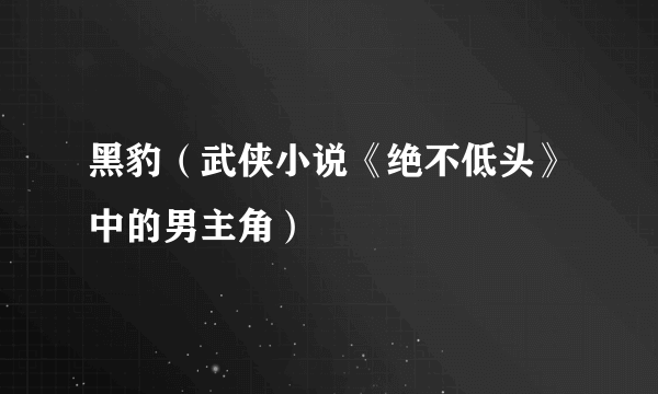 黑豹（武侠小说《绝不低头》中的男主角）