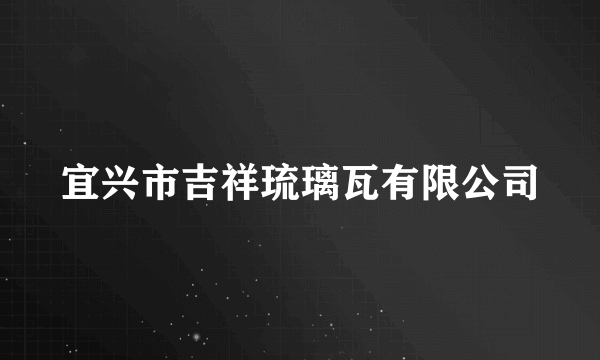 宜兴市吉祥琉璃瓦有限公司