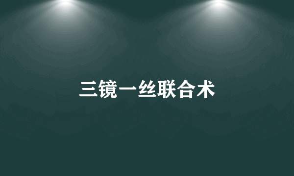 三镜一丝联合术