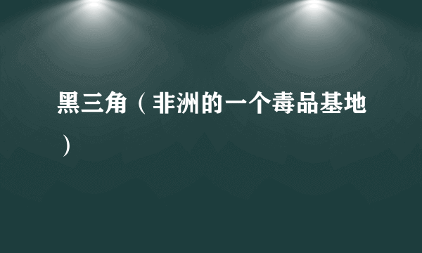 黑三角（非洲的一个毒品基地）