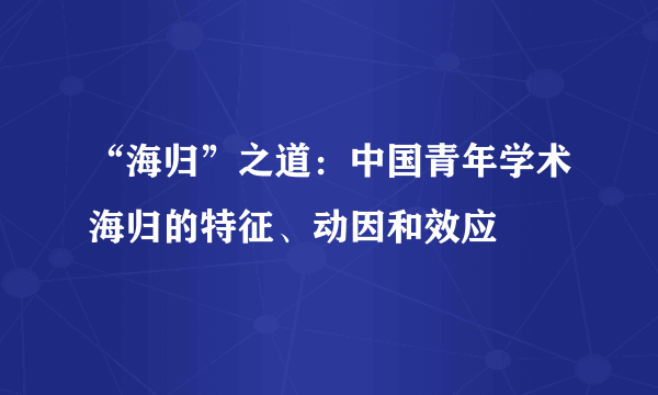 “海归”之道：中国青年学术海归的特征、动因和效应