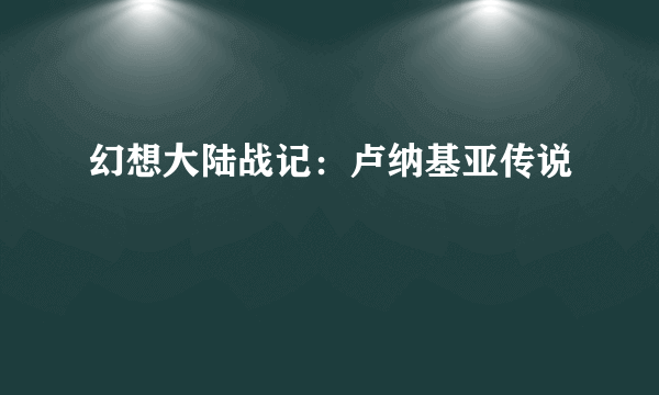 幻想大陆战记：卢纳基亚传说