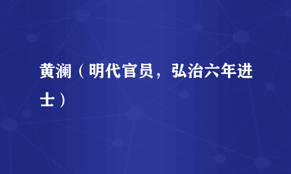 黄澜（明代官员，弘治六年进士）