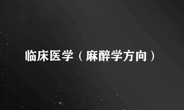 临床医学（麻醉学方向）