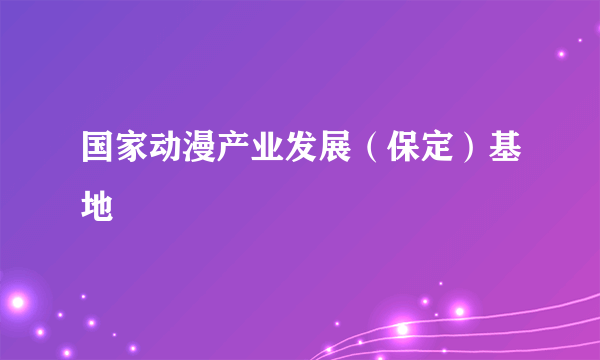 国家动漫产业发展（保定）基地