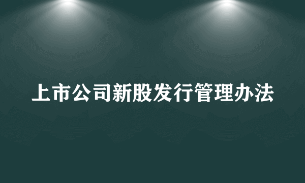 上市公司新股发行管理办法
