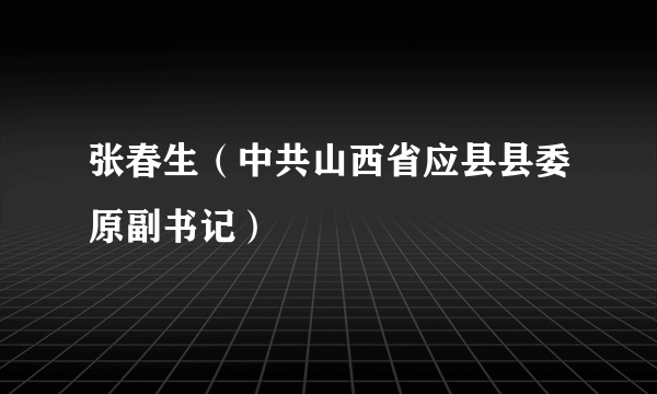 张春生（中共山西省应县县委原副书记）