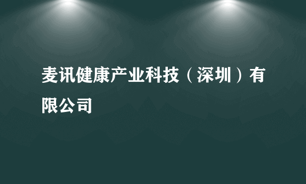 麦讯健康产业科技（深圳）有限公司